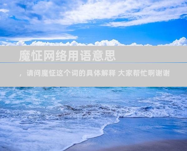 魔怔网络用语意思，请问魔怔这个词的具体解释 大家帮忙啊谢谢